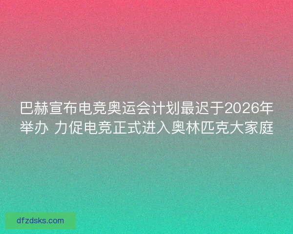 巴赫宣布电竞奥运会计划最迟于2026年举办 力促电竞正式进入奥林匹克大家庭